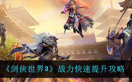 剑侠世界3战力怎么快速提升  战力快速提升攻略