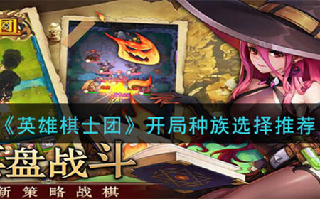 英雄棋士团开局选什么种族好  开局种族选择推荐