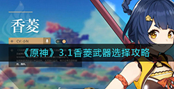 原神3.1香菱武器怎么选  3.1香菱武器选择攻略