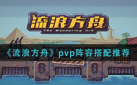 流浪方舟pvp阵容怎么搭配  pvp阵容搭配推荐