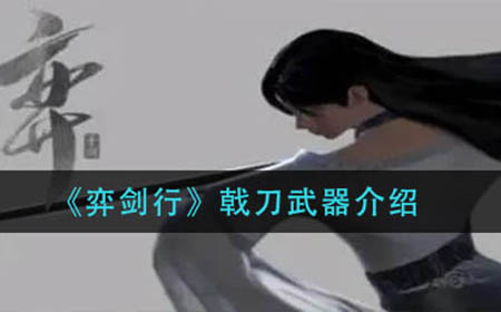 弈剑行戟刀武器怎么样  戟刀武器介绍