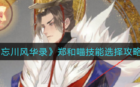 忘川风华录郑和喵技能选什么  郑和喵技能选择攻略