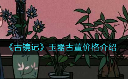 古镜记玉器古董多少钱  玉器古董价格介绍