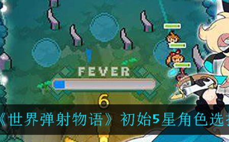 世界弹射物语初始五星角色应该怎么选  初始5星角色选择推荐