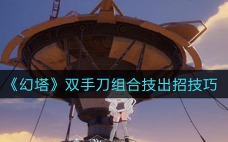 幻塔双手刀组合技怎么出招  双手刀组合技出招技巧