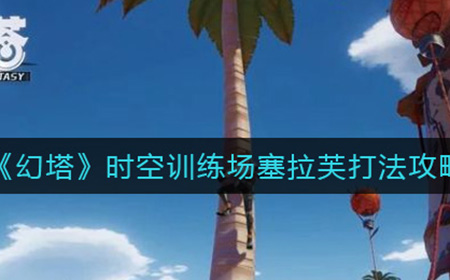 幻塔时空训练场塞拉芙怎么打  时空训练场塞拉芙打法攻略