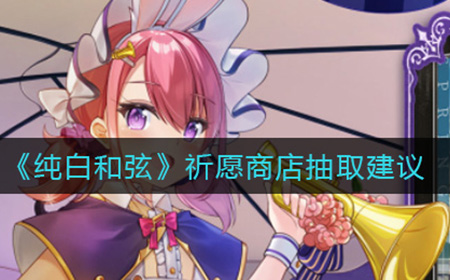 纯白和弦祈愿商店怎么抽  祈愿商店抽取建议