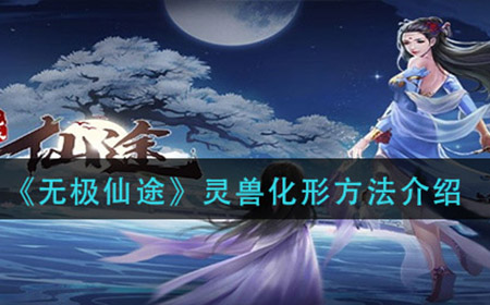 无极仙途灵兽怎么化形  灵兽化形方法介绍