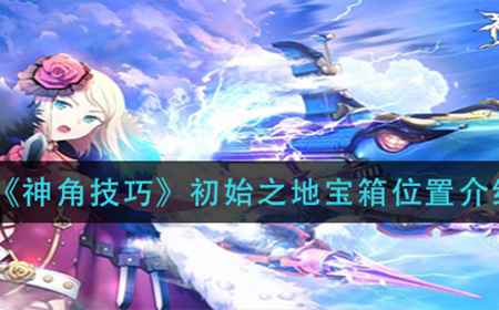 神角技巧初始之地中宝箱在哪  初始之地宝箱位置介绍
