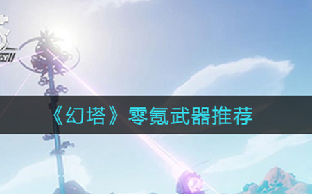 幻塔开局武器哪些好用  零氪武器推荐