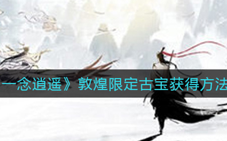 一念逍遥敦煌限定古宝怎么获得  敦煌限定古宝获得方法