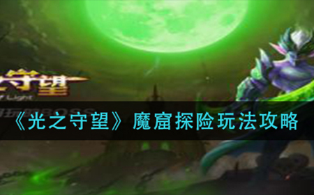 光之守望魔窟探险玩  魔窟探险玩法攻略