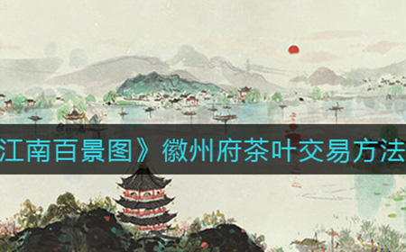 江南百景图徽州府茶叶怎么卖  徽州府茶叶交易方法