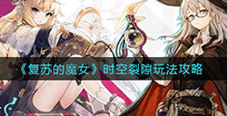 复苏的魔女时空裂隙怎么玩时空裂隙玩法攻略