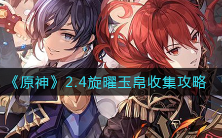 原神2.4旋曜玉帛怎么收集  2.4旋曜玉帛收集攻略