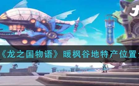 龙之国物语暖枫谷地特产在哪  暖枫谷地特产位置介绍