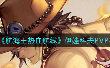 航海王热血航线伊娃科夫PVP怎么打  伊娃科夫PVP打法攻略
