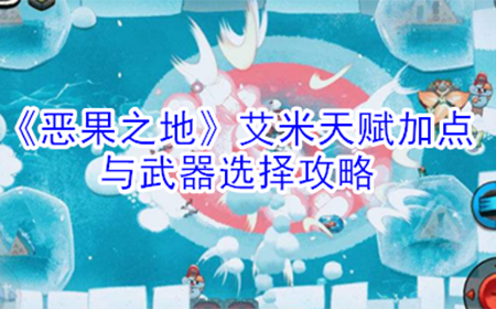 恶果之地艾米天赋怎么点  艾米天赋加点与武器选择攻略