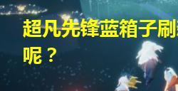 超凡先锋箱子刷新点 超凡先锋箱子​​​​​​​获得方法