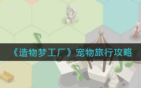 造物梦工厂宠物怎么旅行  宠物旅行攻略