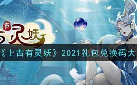 上古有灵妖2021最新礼包兑换码有哪些  2021礼包兑换码大全