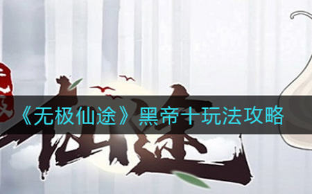 无极仙途黑帝十怎么玩  黑帝十玩法攻略
