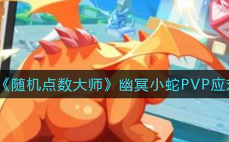 随机点数大师幽冥小蛇PVP怎么应对  幽冥小蛇PVP应对攻略