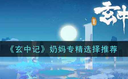 玄中记奶妈专精怎么选  奶妈专精选择推荐