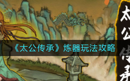 太公传承炼器怎么玩  炼器玩法攻略