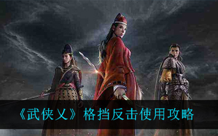 武侠乂格挡反击怎么用  格挡反击使用攻略