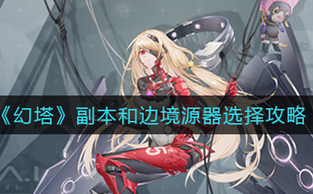 幻塔打副本选择什么边境源器  副本和边境源器选择攻略