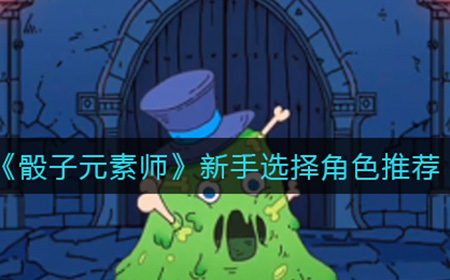 骰子元素师新手选择什么角色好  新手选择角色推荐