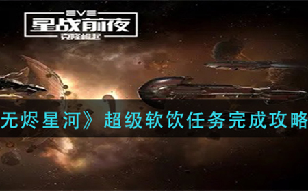 EVE星战前夜无烬星河超级软饮任务怎么做  超级软饮任务完成攻略