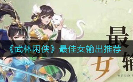 武林闲侠哪个女输出最好  最佳女输出推荐
