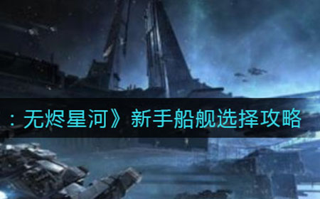 EVE星战前夜无烬星河新手怎么选择船舰  新手船舰选择攻略