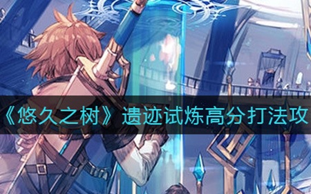 悠久之树遗迹试炼如何打出高分  遗迹试炼高分打法攻略