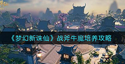 梦幻新诛仙战斧牛魔怎么培养  战斧牛魔培养攻略
