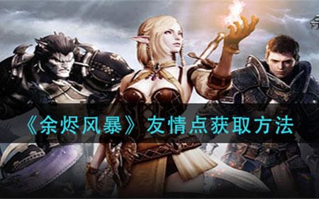 余烬风暴友情点怎么获得  友情点获取方法