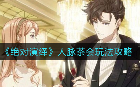 绝对演绎人脉茶会怎么玩  人脉茶会玩法攻略