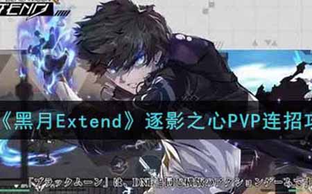 黑月Extend逐影之心PVP怎么连招  逐影之心PVP连招攻略