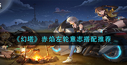 幻塔赤焰左轮意志怎么搭配  赤焰左轮意志搭配推荐