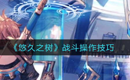 悠久之树战斗是怎么操作  战斗操作技巧