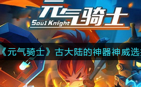 元气骑士古大陆的神器神威怎么选择  古大陆的神器神威选择攻略