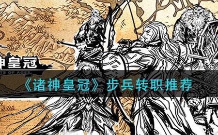 诸神皇冠步兵转什么  步兵转职推荐