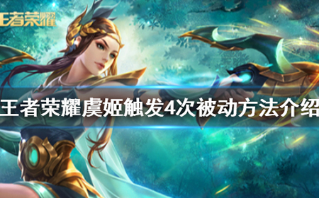 王者荣耀虞姬多次被动怎么触发  虞姬触发4次被动方法