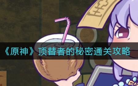 原神顶替者的秘密怎么过  顶替者的秘密通关攻略