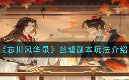忘川风华录幽墟副本怎么玩  幽墟副本玩法介绍