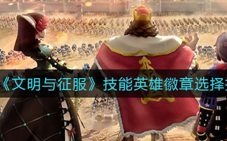 文明与征服技能英雄徽章怎么选  技能英雄徽章选择推荐