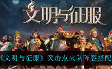 文明与征服突击点火队阵容搭配攻略