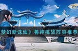 梦幻新诛仙兽神挑战怎么打  兽神挑战阵容推荐